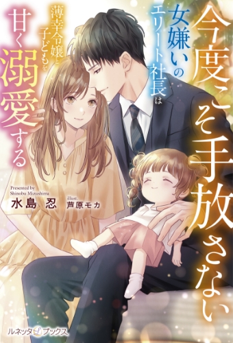 今度こそ手放さない ～女嫌いのエリート社長は薄幸令嬢と子どもを甘く溺愛する～