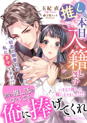 推しと本日入籍します ～初恋の御曹司が私に夢中ですと!?～