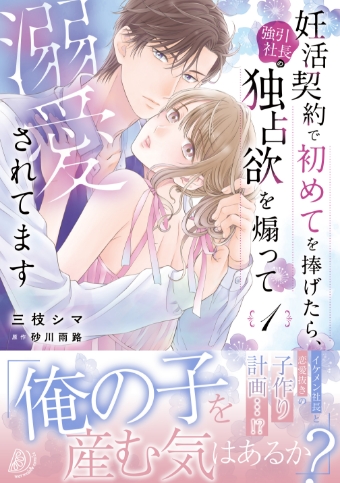 妊活契約で初めてを捧げたら、強引社長の独占欲を煽って溺愛されてます　1 