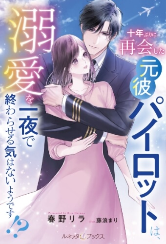 十年ぶりに再会した元彼パイロットは、溺愛を一夜で終わらせる気はないようです!? 