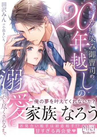 不遇な私が幼馴染み御曹司の20年越しの溺愛に満たし尽くされるまで 