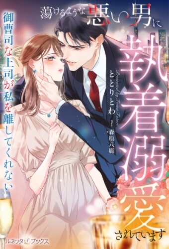 蕩けるような悪い男に執着溺愛されています ～御曹司な上司が私を離してくれない～