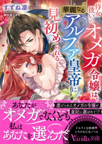 侍女扱いのオメガ令嬢は、華麗なるアルファ皇帝に見初められる 