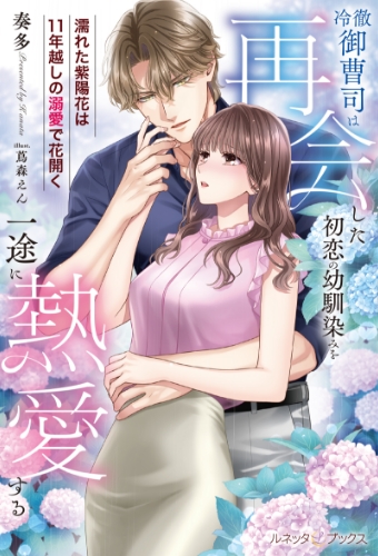 冷徹御曹司は再会した初恋の幼馴染みを一途に熱愛する ～濡れた紫陽花は11年越しの溺愛で花開く～