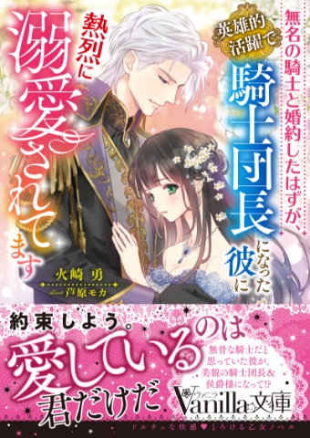 無名の騎士と婚約したはずが、英雄的活躍で騎士団長になった彼に熱烈に溺愛されてます 